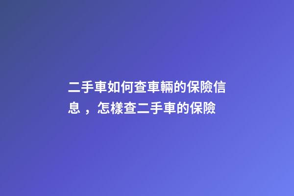 二手車如何查車輛的保險信息，怎樣查二手車的保險